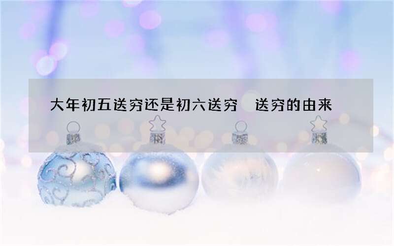 大年初五送穷还是初六送穷 送穷的由来